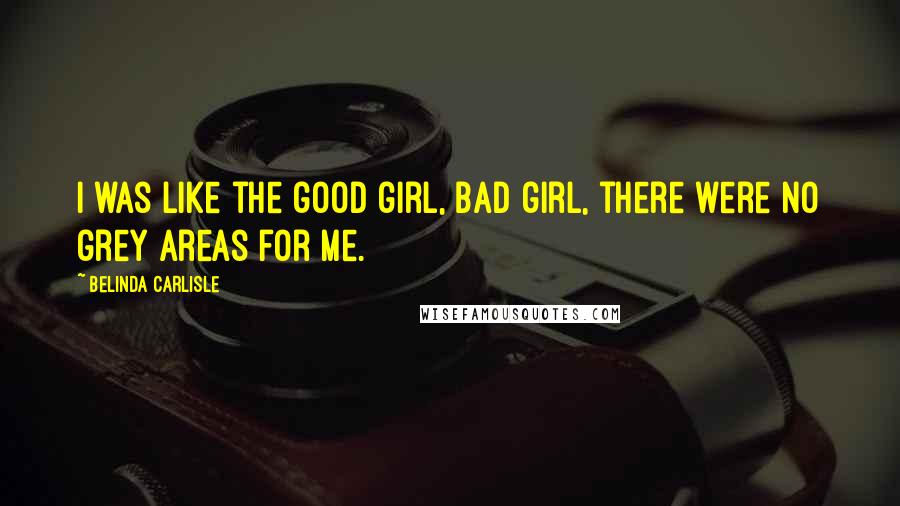 Belinda Carlisle Quotes: I was like the good girl, bad girl, there were no grey areas for me.