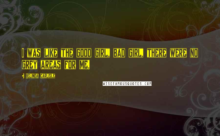 Belinda Carlisle Quotes: I was like the good girl, bad girl, there were no grey areas for me.