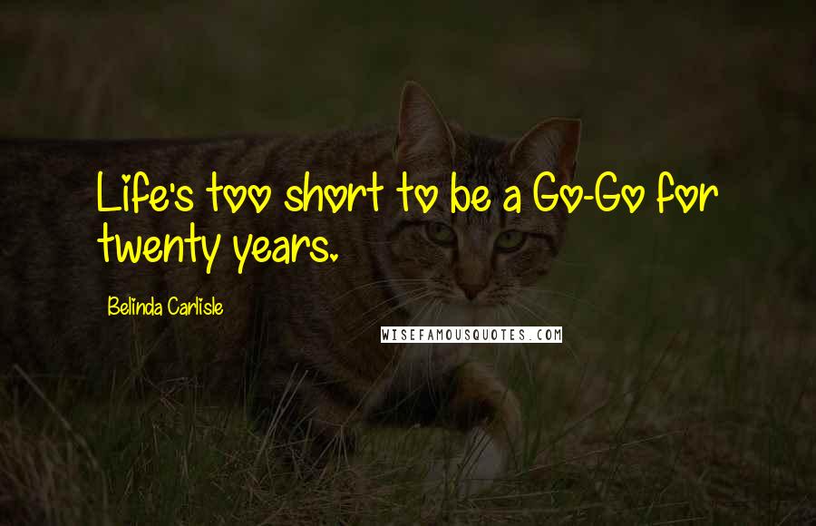 Belinda Carlisle Quotes: Life's too short to be a Go-Go for twenty years.