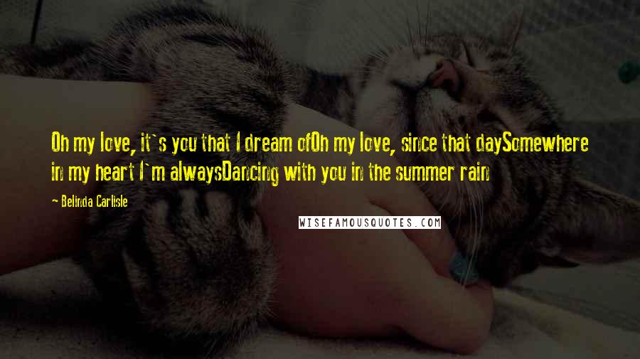 Belinda Carlisle Quotes: Oh my love, it's you that I dream ofOh my love, since that daySomewhere in my heart I'm alwaysDancing with you in the summer rain