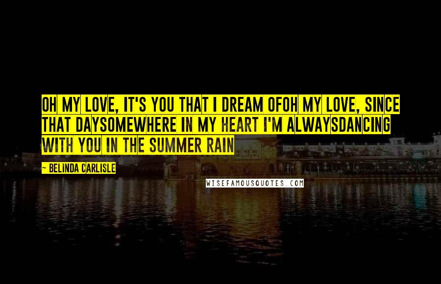 Belinda Carlisle Quotes: Oh my love, it's you that I dream ofOh my love, since that daySomewhere in my heart I'm alwaysDancing with you in the summer rain
