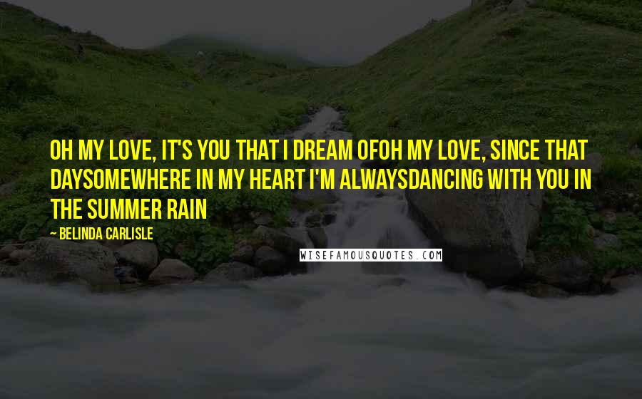 Belinda Carlisle Quotes: Oh my love, it's you that I dream ofOh my love, since that daySomewhere in my heart I'm alwaysDancing with you in the summer rain