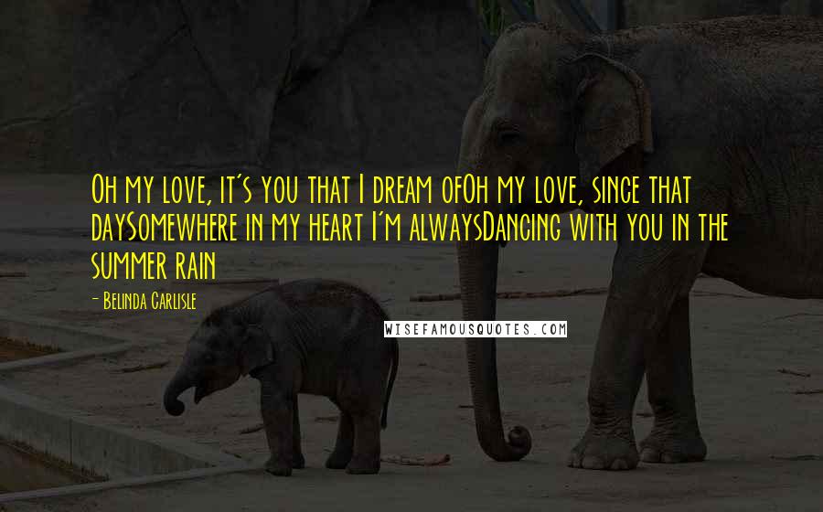 Belinda Carlisle Quotes: Oh my love, it's you that I dream ofOh my love, since that daySomewhere in my heart I'm alwaysDancing with you in the summer rain