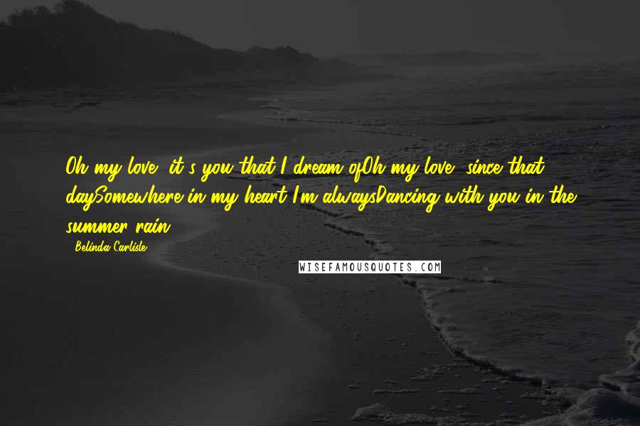 Belinda Carlisle Quotes: Oh my love, it's you that I dream ofOh my love, since that daySomewhere in my heart I'm alwaysDancing with you in the summer rain