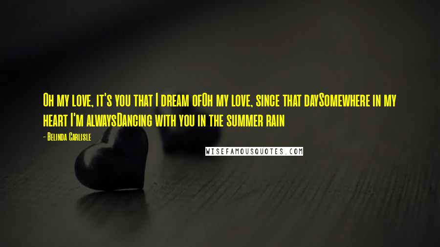 Belinda Carlisle Quotes: Oh my love, it's you that I dream ofOh my love, since that daySomewhere in my heart I'm alwaysDancing with you in the summer rain