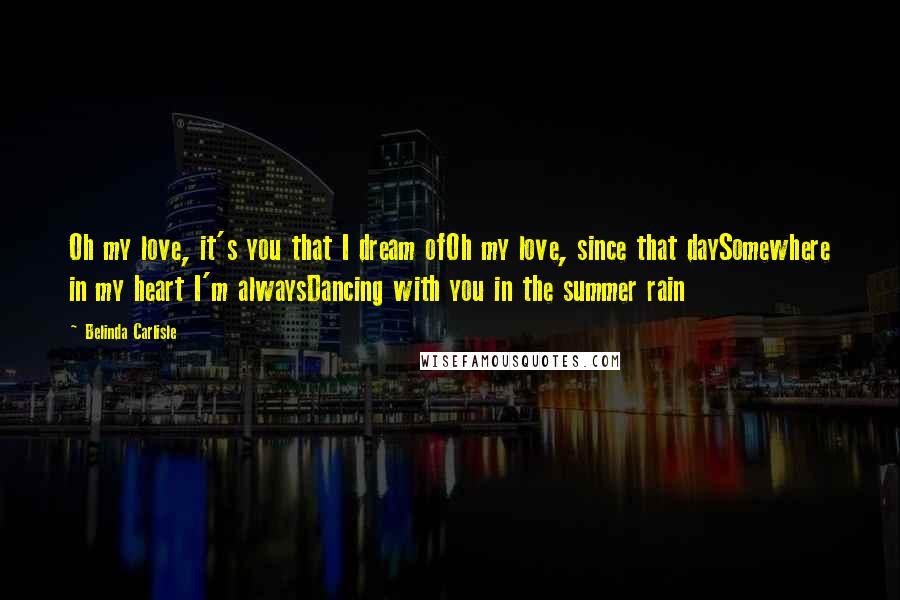 Belinda Carlisle Quotes: Oh my love, it's you that I dream ofOh my love, since that daySomewhere in my heart I'm alwaysDancing with you in the summer rain