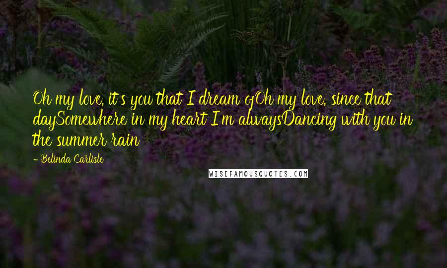 Belinda Carlisle Quotes: Oh my love, it's you that I dream ofOh my love, since that daySomewhere in my heart I'm alwaysDancing with you in the summer rain