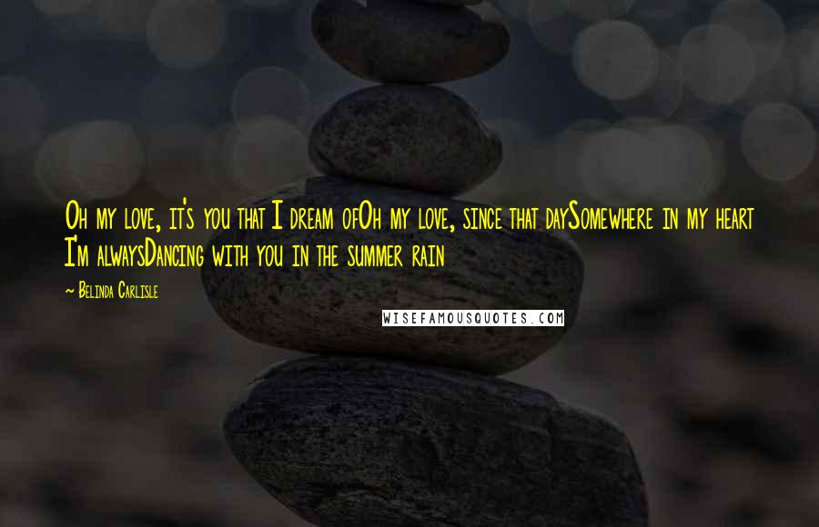 Belinda Carlisle Quotes: Oh my love, it's you that I dream ofOh my love, since that daySomewhere in my heart I'm alwaysDancing with you in the summer rain
