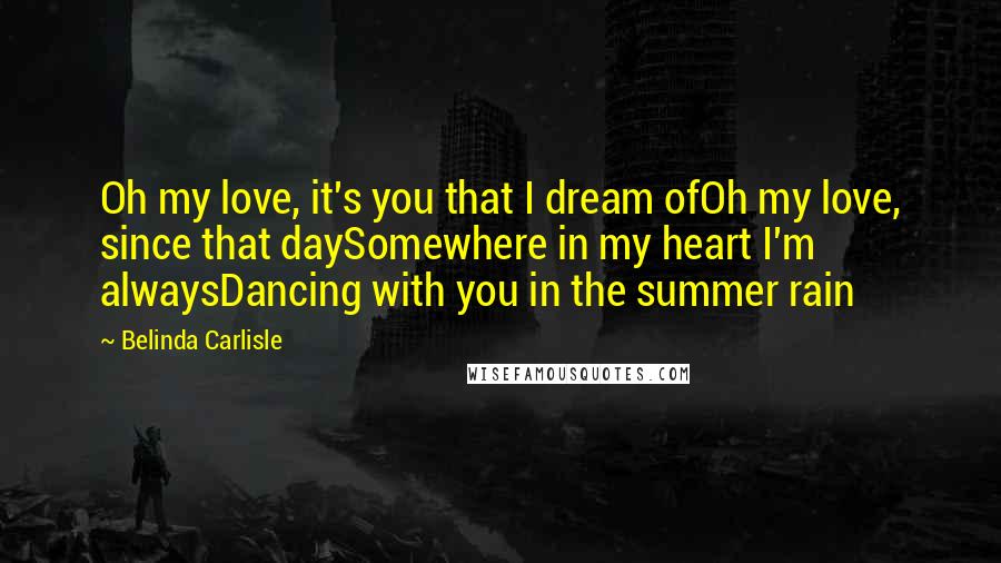 Belinda Carlisle Quotes: Oh my love, it's you that I dream ofOh my love, since that daySomewhere in my heart I'm alwaysDancing with you in the summer rain