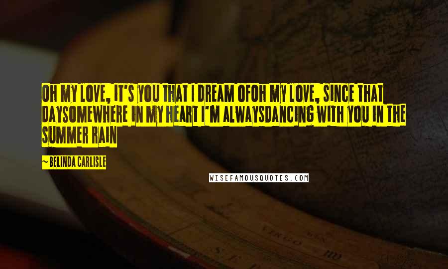 Belinda Carlisle Quotes: Oh my love, it's you that I dream ofOh my love, since that daySomewhere in my heart I'm alwaysDancing with you in the summer rain