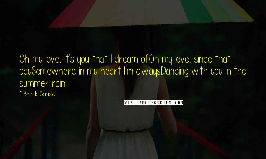 Belinda Carlisle Quotes: Oh my love, it's you that I dream ofOh my love, since that daySomewhere in my heart I'm alwaysDancing with you in the summer rain