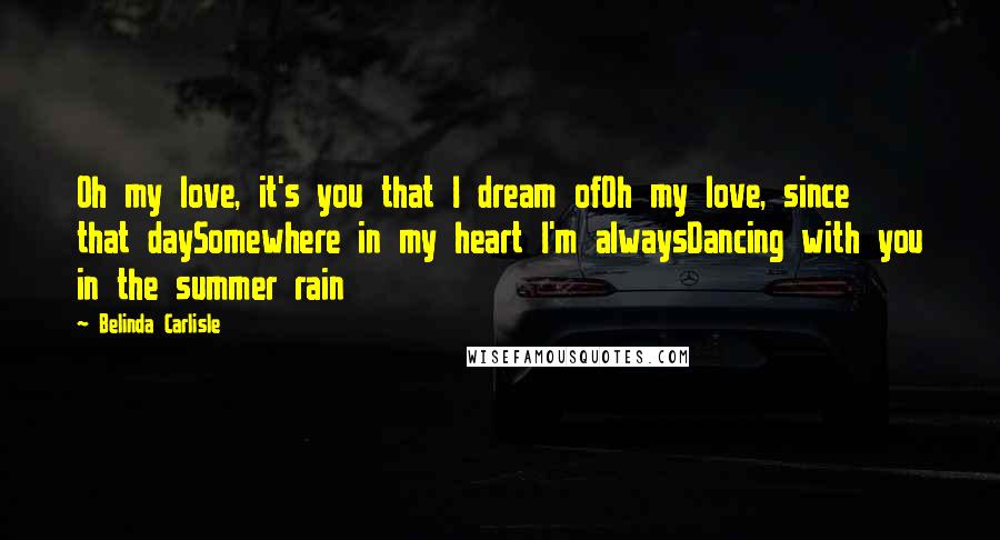 Belinda Carlisle Quotes: Oh my love, it's you that I dream ofOh my love, since that daySomewhere in my heart I'm alwaysDancing with you in the summer rain