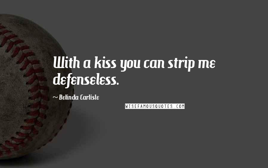 Belinda Carlisle Quotes: With a kiss you can strip me defenseless.