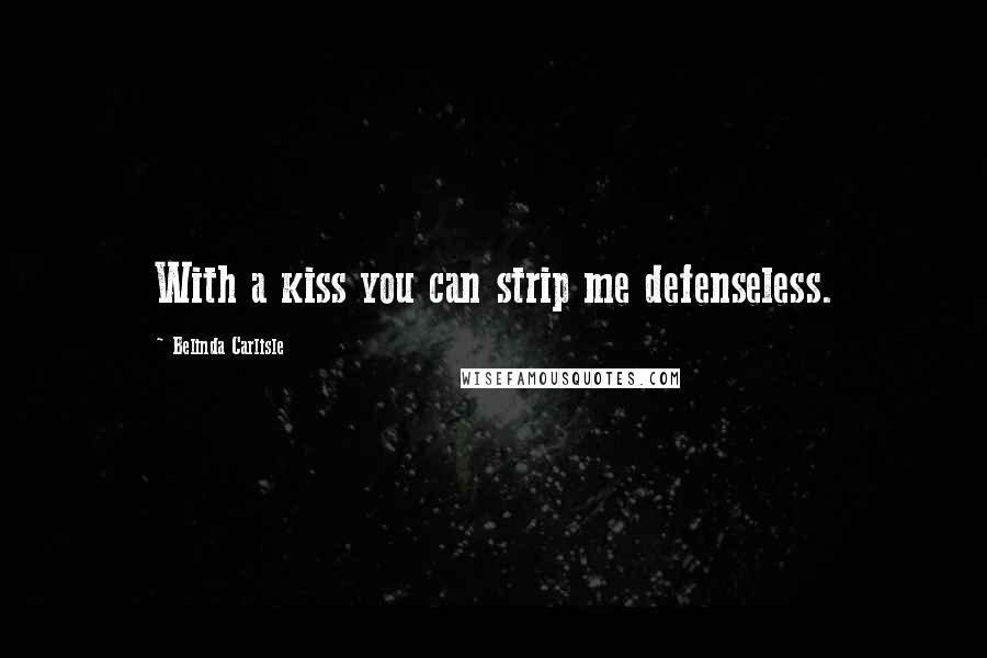 Belinda Carlisle Quotes: With a kiss you can strip me defenseless.