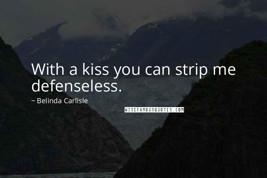 Belinda Carlisle Quotes: With a kiss you can strip me defenseless.
