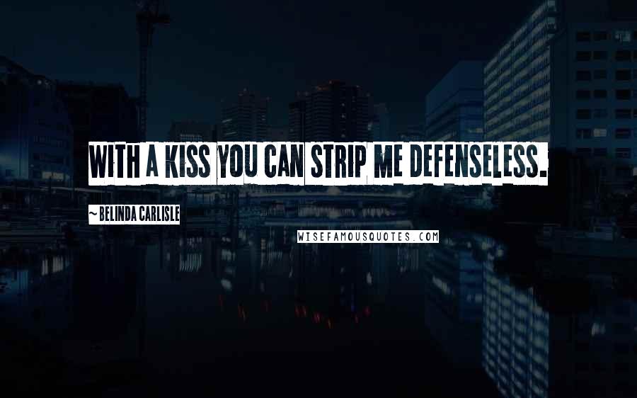 Belinda Carlisle Quotes: With a kiss you can strip me defenseless.
