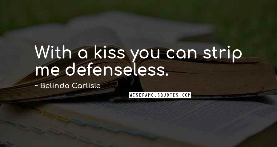 Belinda Carlisle Quotes: With a kiss you can strip me defenseless.
