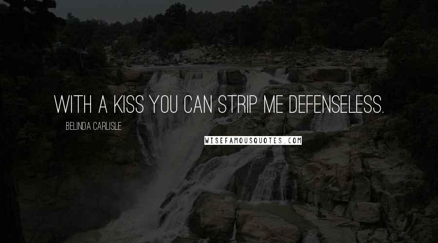 Belinda Carlisle Quotes: With a kiss you can strip me defenseless.