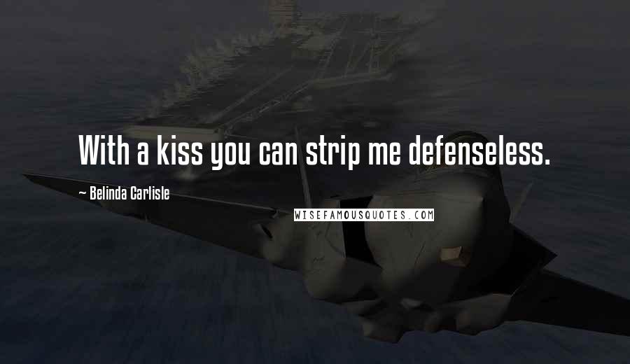 Belinda Carlisle Quotes: With a kiss you can strip me defenseless.