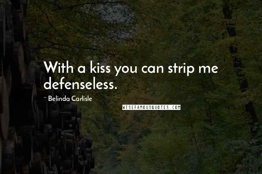 Belinda Carlisle Quotes: With a kiss you can strip me defenseless.
