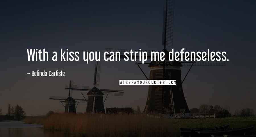 Belinda Carlisle Quotes: With a kiss you can strip me defenseless.