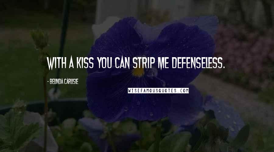 Belinda Carlisle Quotes: With a kiss you can strip me defenseless.