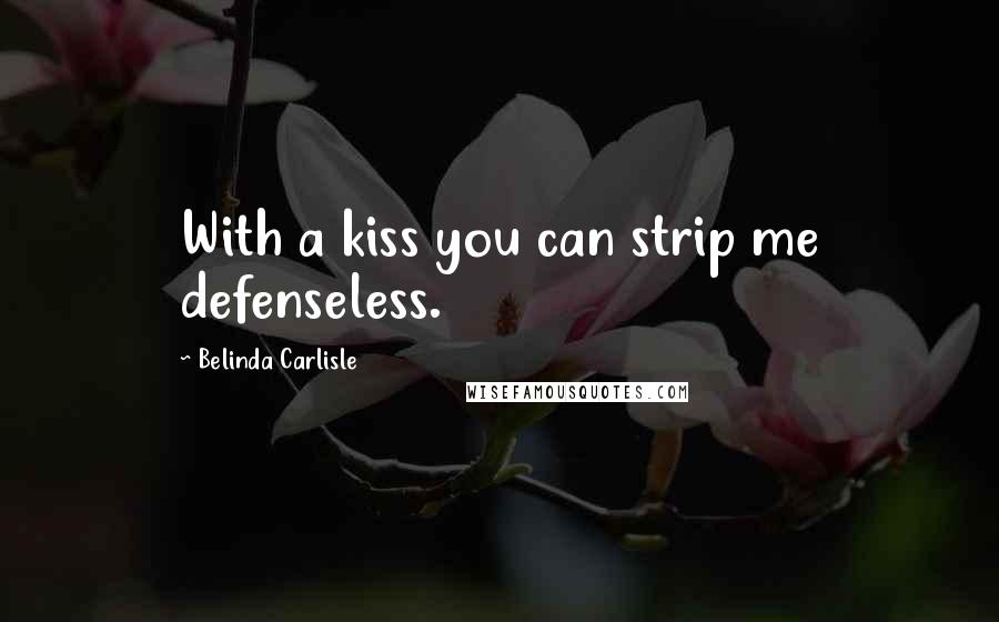 Belinda Carlisle Quotes: With a kiss you can strip me defenseless.