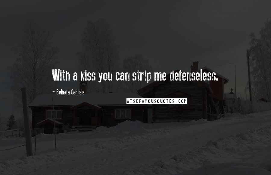 Belinda Carlisle Quotes: With a kiss you can strip me defenseless.