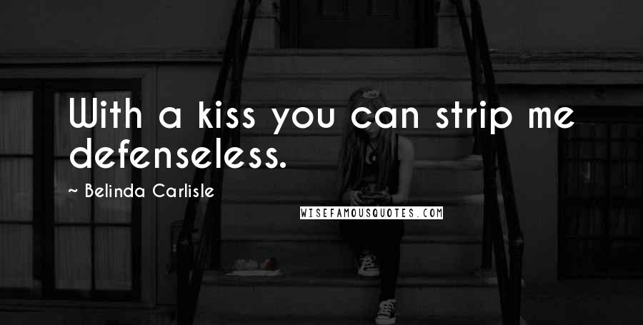Belinda Carlisle Quotes: With a kiss you can strip me defenseless.