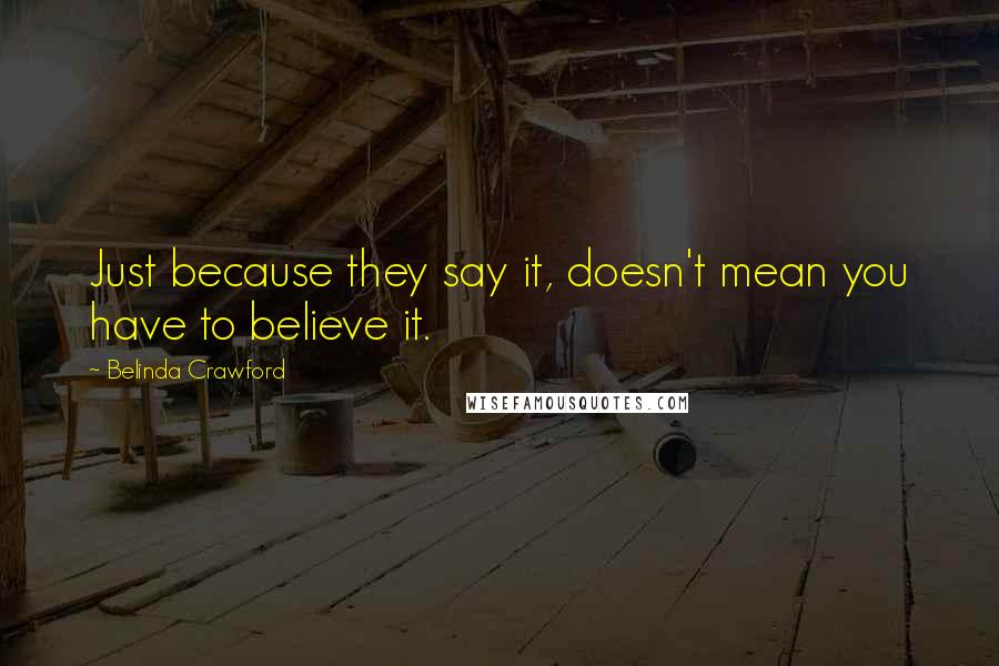 Belinda Crawford Quotes: Just because they say it, doesn't mean you have to believe it.