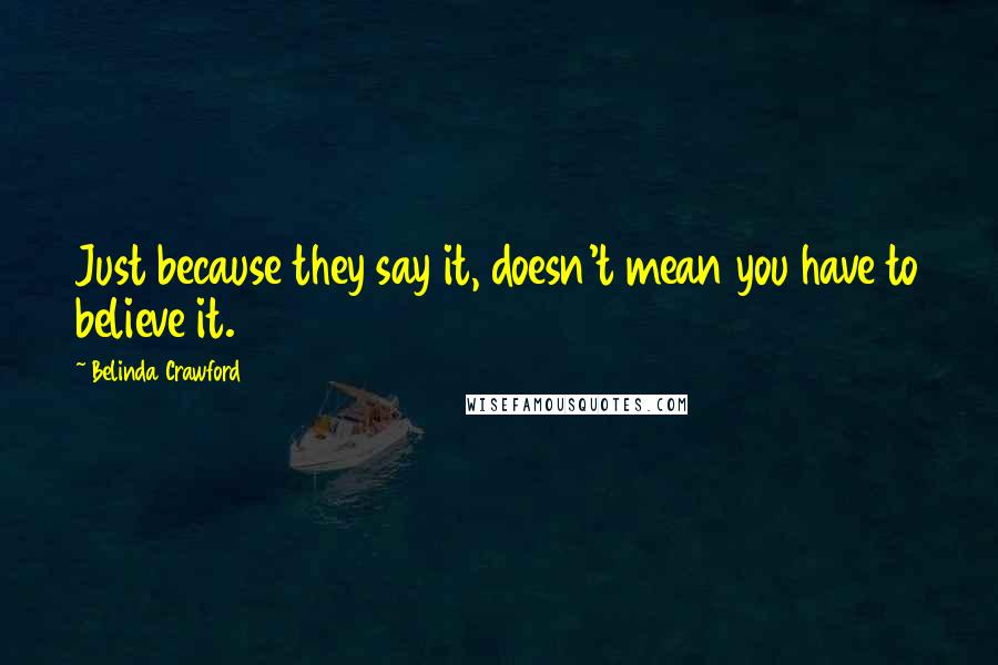 Belinda Crawford Quotes: Just because they say it, doesn't mean you have to believe it.