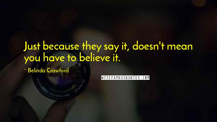 Belinda Crawford Quotes: Just because they say it, doesn't mean you have to believe it.
