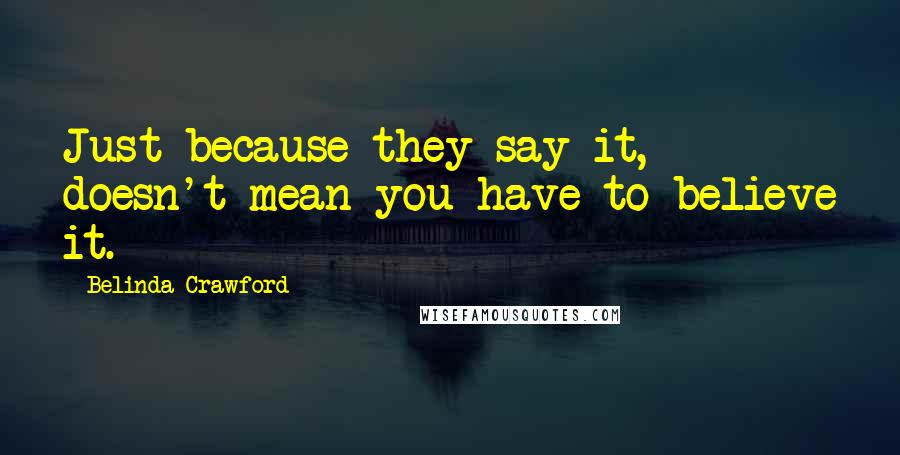 Belinda Crawford Quotes: Just because they say it, doesn't mean you have to believe it.