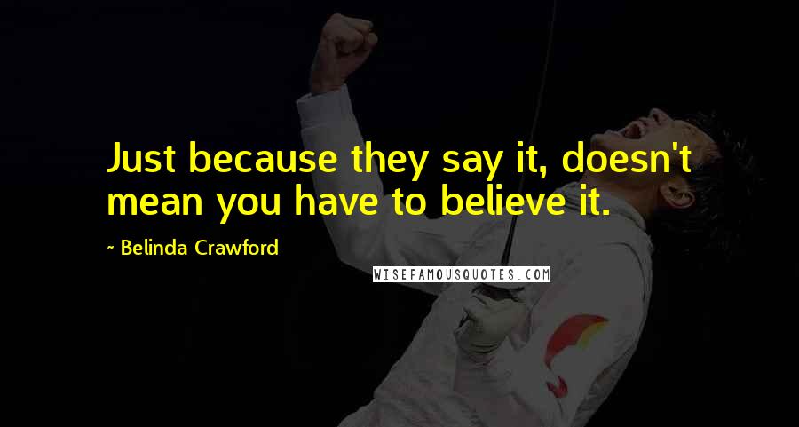 Belinda Crawford Quotes: Just because they say it, doesn't mean you have to believe it.