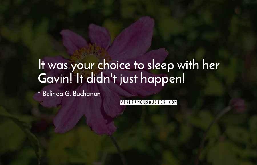 Belinda G. Buchanan Quotes: It was your choice to sleep with her Gavin! It didn't just happen!