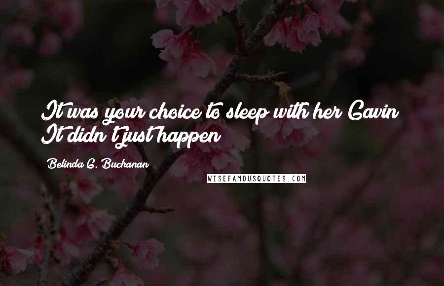 Belinda G. Buchanan Quotes: It was your choice to sleep with her Gavin! It didn't just happen!