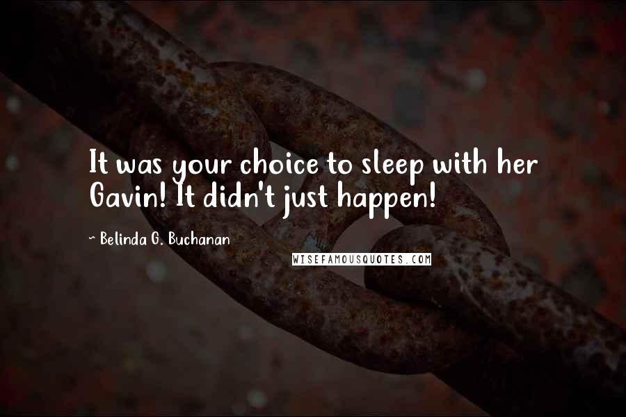 Belinda G. Buchanan Quotes: It was your choice to sleep with her Gavin! It didn't just happen!