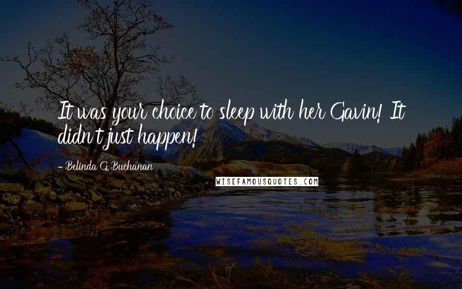 Belinda G. Buchanan Quotes: It was your choice to sleep with her Gavin! It didn't just happen!