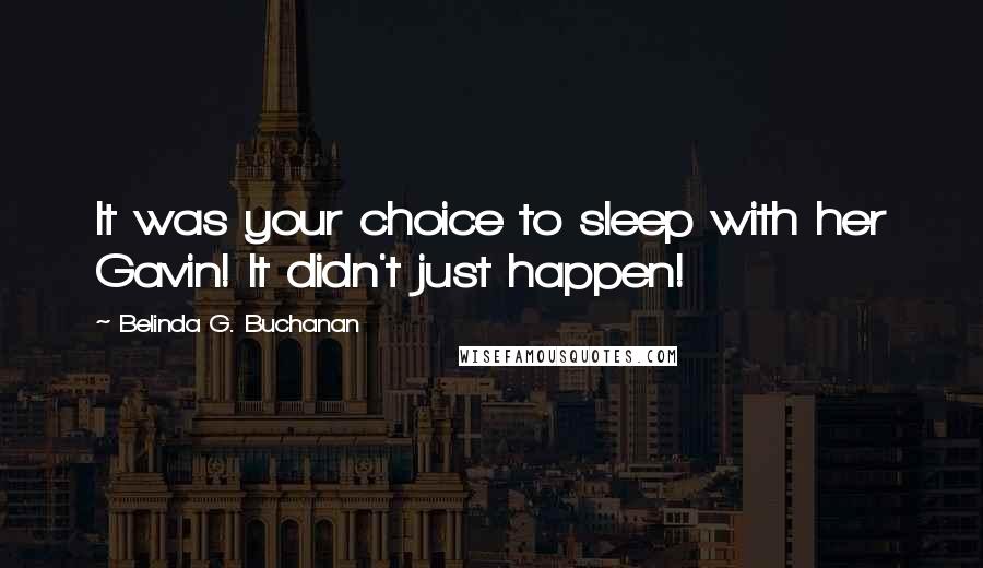 Belinda G. Buchanan Quotes: It was your choice to sleep with her Gavin! It didn't just happen!