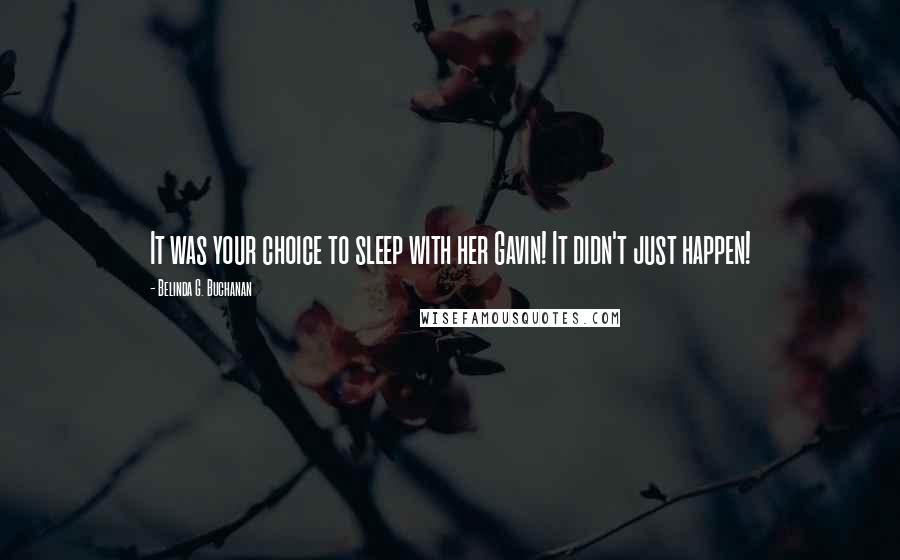 Belinda G. Buchanan Quotes: It was your choice to sleep with her Gavin! It didn't just happen!