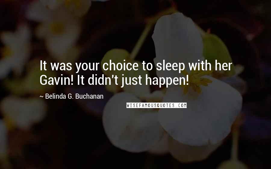 Belinda G. Buchanan Quotes: It was your choice to sleep with her Gavin! It didn't just happen!