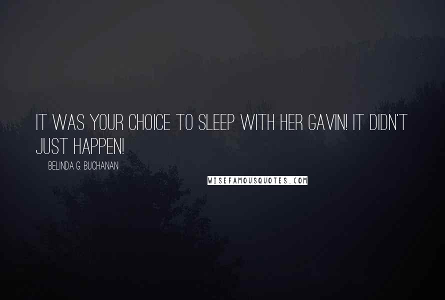 Belinda G. Buchanan Quotes: It was your choice to sleep with her Gavin! It didn't just happen!