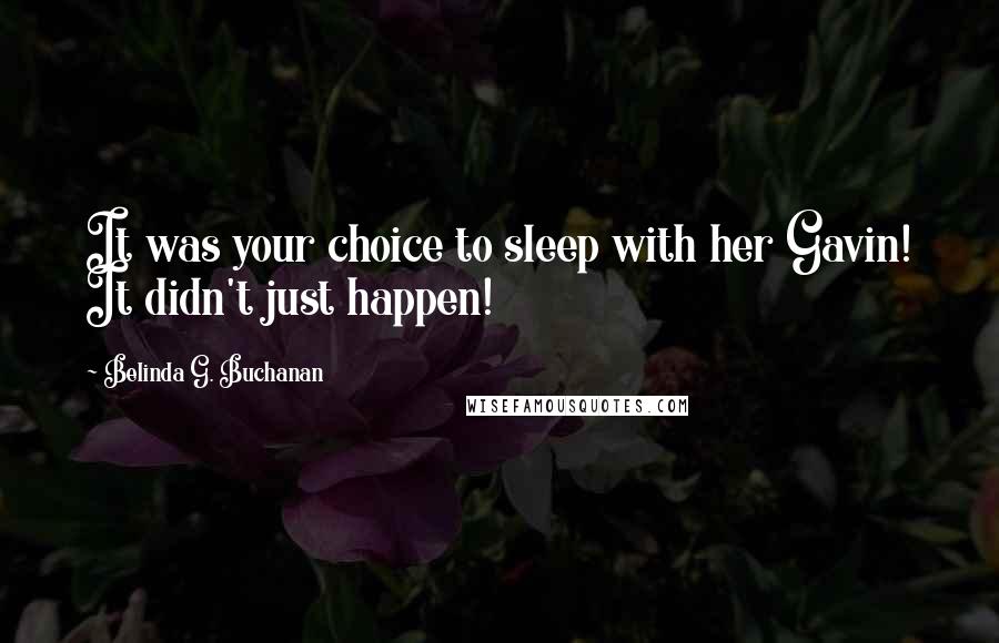 Belinda G. Buchanan Quotes: It was your choice to sleep with her Gavin! It didn't just happen!