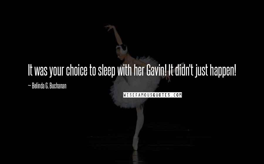 Belinda G. Buchanan Quotes: It was your choice to sleep with her Gavin! It didn't just happen!