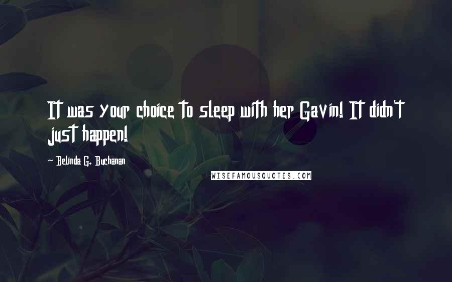 Belinda G. Buchanan Quotes: It was your choice to sleep with her Gavin! It didn't just happen!