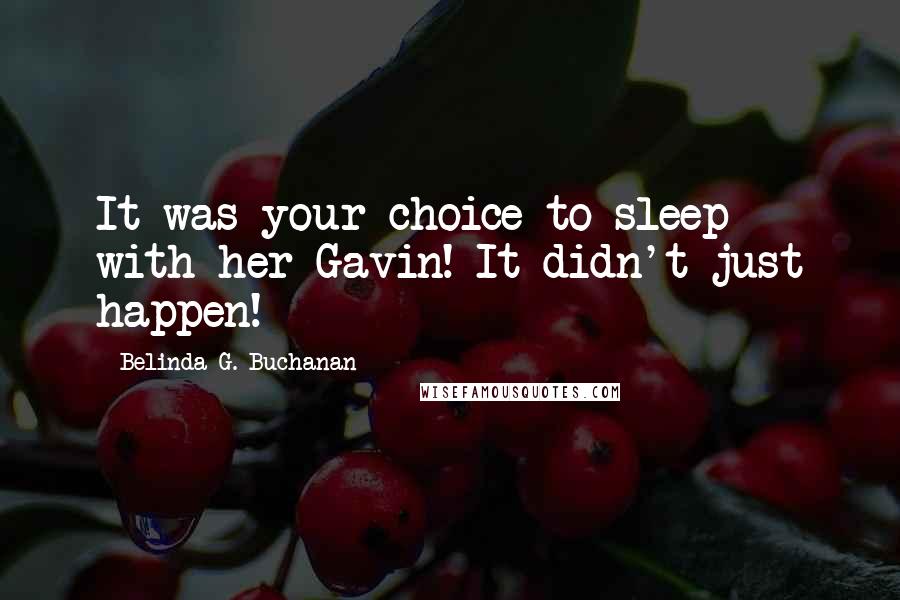 Belinda G. Buchanan Quotes: It was your choice to sleep with her Gavin! It didn't just happen!