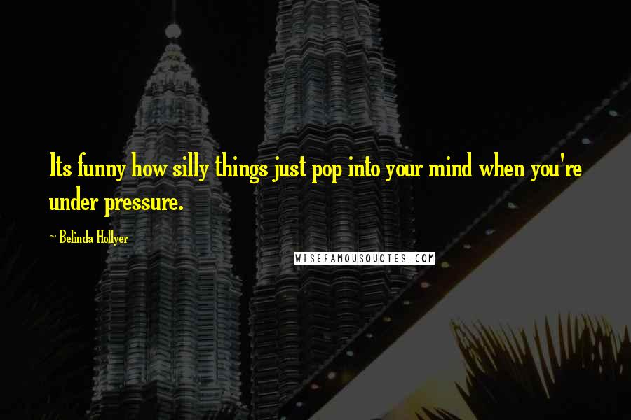 Belinda Hollyer Quotes: Its funny how silly things just pop into your mind when you're under pressure.