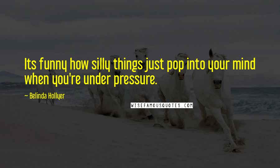 Belinda Hollyer Quotes: Its funny how silly things just pop into your mind when you're under pressure.