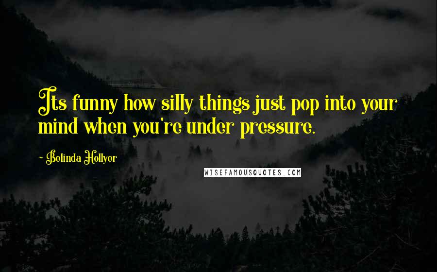 Belinda Hollyer Quotes: Its funny how silly things just pop into your mind when you're under pressure.