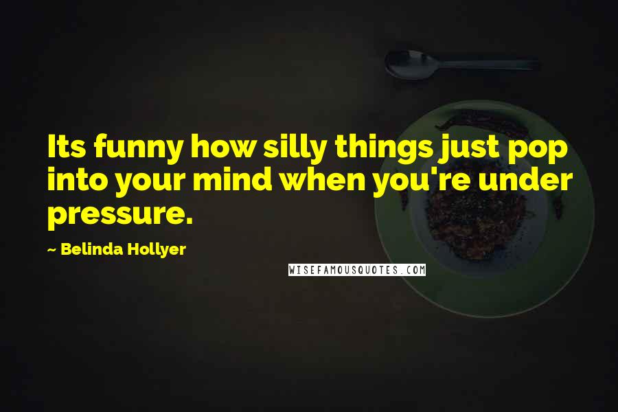 Belinda Hollyer Quotes: Its funny how silly things just pop into your mind when you're under pressure.